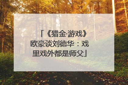 《猎金·游戏》欧豪谈刘德华：戏里戏外都是师父
