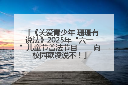 《关爱青少年 珊珊有说法》2025年“六一”儿童节普法节目——向校园欺凌说不！