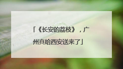 《长安的荔枝》，广州真给西安送来了
