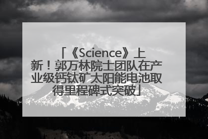 《Science》上新！郭万林院士团队在产业级钙钛矿太阳能电池取得里程碑式突破