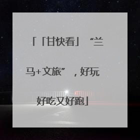 「甘快看」“兰马+文旅”，好玩好吃又好跑