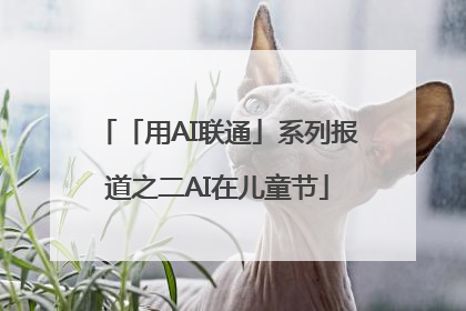 「用AI联通」系列报道之二AI在儿童节