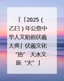 「2025（乙巳）年公祭中华人文始祖伏羲大典」伏羲文化“热” 天水文旅“火”