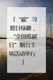 “碳”寻夏日绿趣，“全国低碳日”烟台主场活动举行