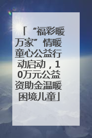 “福彩暖万家”情暖童心公益行动启动，10万元公益资助金温暖困境儿童