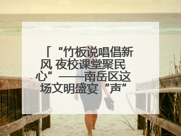 “竹板说唱倡新风 夜校课堂聚民心”——南岳区这场文明盛宴“声”入人心