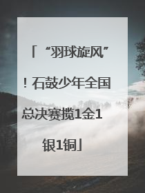 “羽球旋风”！石鼓少年全国总决赛揽1金1银1铜