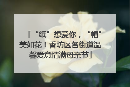“纸”想爱你，“帽”美如花！香坊区各街道温馨爱意情满母亲节