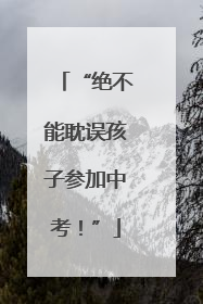 “绝不能耽误孩子参加中考！”
