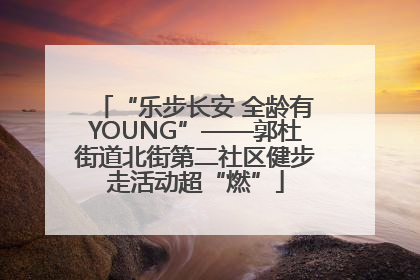 “乐步长安 全龄有YOUNG”——郭杜街道北街第二社区健步走活动超“燃”