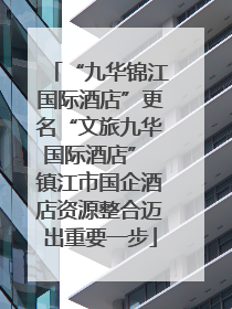 “九华锦江国际酒店”更名“文旅九华国际酒店” 镇江市国企酒店资源整合迈出重要一步