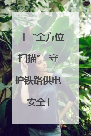 “全方位扫描” 守护铁路供电安全