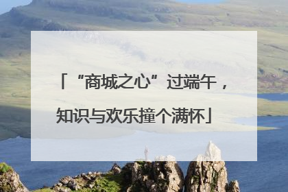 “商城之心”过端午，知识与欢乐撞个满怀