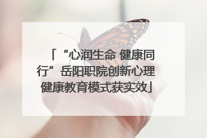 “心润生命 健康同行”岳阳职院创新心理健康教育模式获实效