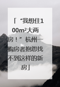 “我想住100m²大两房！”杭州一购房者抱怨找不到这样的新房