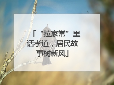 “拉家常”里话孝道，居民故事树新风