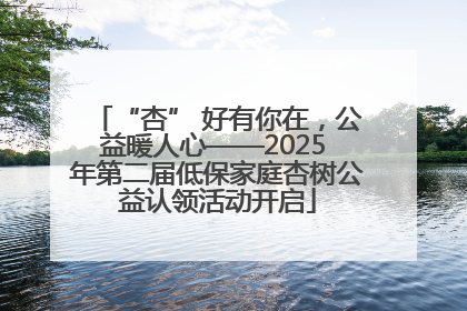 “杏” 好有你在，公益暖人心——2025 年第二届低保家庭杏树公益认领活动开启