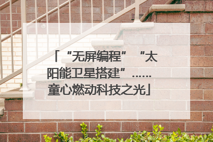 “无屏编程”“太阳能卫星搭建”……童心燃动科技之光
