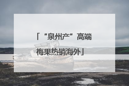 “泉州产”高端梅果热销海外