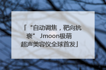 “自动调焦，靶向抗衰” Jmoon极萌超声美容仪全球首发
