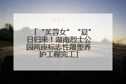 “芙蓉女”“夏”日归来！湖南烈士公园两座标志性雕塑养护工程完工