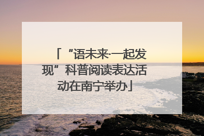 “语未来·一起发现”科普阅读表达活动在南宁举办