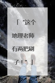 “这个地理老师有两把刷子！”