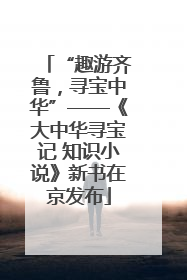 “趣游齐鲁，寻宝中华”——《大中华寻宝记 知识小说》新书在京发布