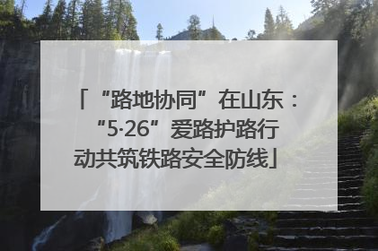 “路地协同”在山东：“5·26”爱路护路行动共筑铁路安全防线