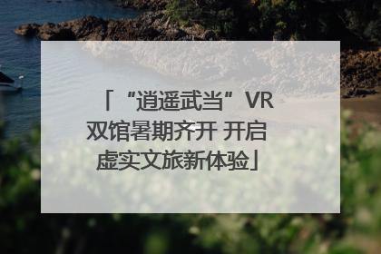“逍遥武当”VR双馆暑期齐开 开启虚实文旅新体验