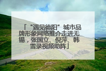 “遇见德阳”城市品牌形象网络推介走进无锡，张国立、倪萍、韩雪录视频助阵