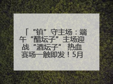 “镇”守主场：端午“醋坛子”主场迎战“酒坛子” 热血赛场一触即发！5月31日15:00，镇江见！