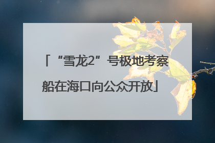 “雪龙2”号极地考察船在海口向公众开放