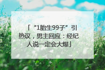 “1胎生99子”引热议，男主回应：经纪人说一定会大爆