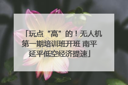 玩点“高”的！无人机第一期培训班开班 南平延平低空经济提速
