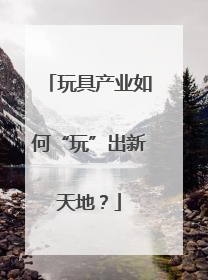 玩具产业如何“玩”出新天地？