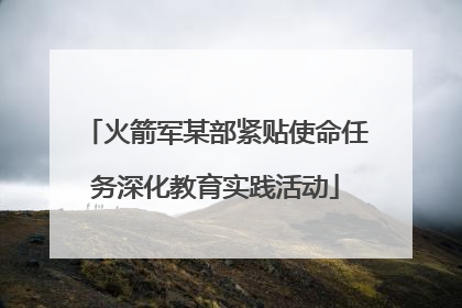 火箭军某部紧贴使命任务深化教育实践活动
