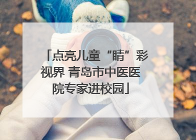 点亮儿童“睛”彩视界 青岛市中医医院专家进校园
