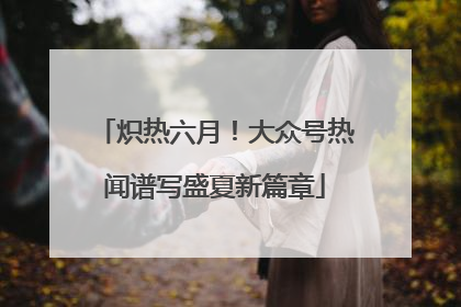 炽热六月！大众号热闻谱写盛夏新篇章