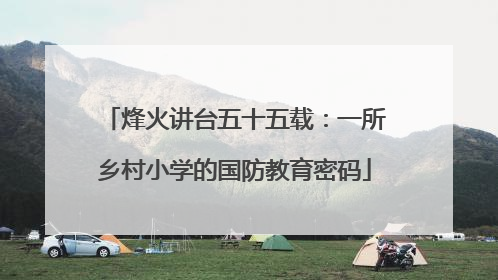 烽火讲台五十五载：一所乡村小学的国防教育密码