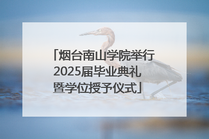 烟台南山学院举行2025届毕业典礼暨学位授予仪式