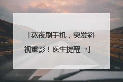 熬夜刷手机，突发斜视重影！医生提醒→