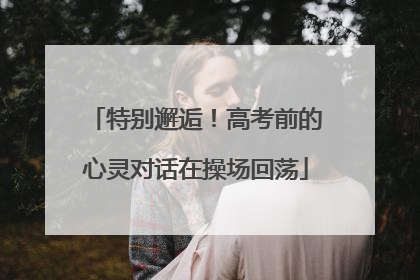 特别邂逅！高考前的心灵对话在操场回荡