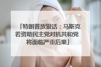 特朗普放狠话：马斯克若资助民主党对抗共和党 将面临严重后果