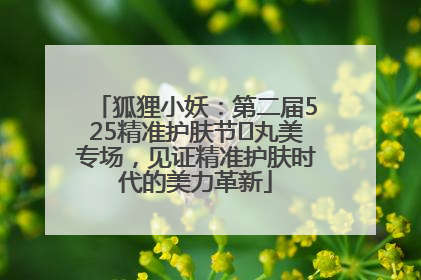 狐狸小妖：第二届525精准护肤节✖丸美专场，见证精准护肤时代的美力革新