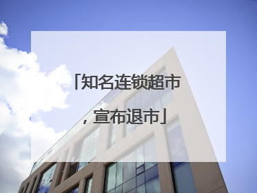 知名连锁超市，宣布退市