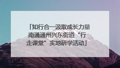 知行合一汲取成长力量 南通通州兴东街道“行走课堂”实地研学活动