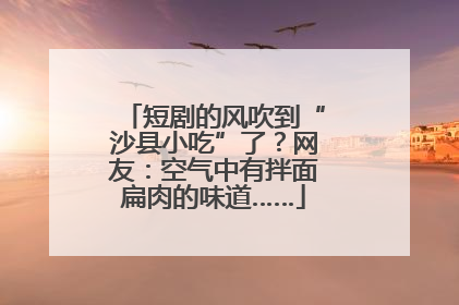 短剧的风吹到“沙县小吃”了？网友：空气中有拌面扁肉的味道……