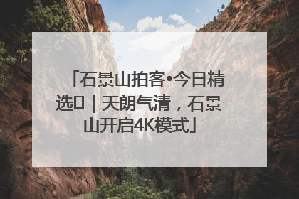 石景山拍客•今日精选⑯｜天朗气清，石景山开启4K模式