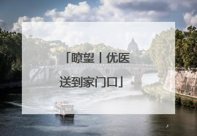 瞭望丨优医送到家门口